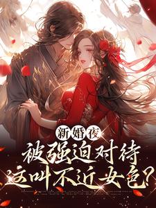 新婚夜被强迫对待，这叫不近女色？谢临珩虞听晚试读更新章节新婚夜被强迫对待，这叫不近女色？谢临珩虞听晚免费小说
