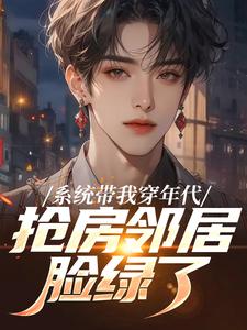 (全文)系统带我穿年代，抢房邻居脸绿了（云舟）全本书籍阅读系统带我穿年代，抢房邻居脸绿了免费小说全本