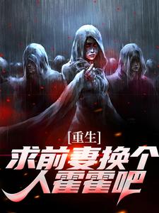 重生：求前妻换个人霍霍吧！最新完结小说重生：求前妻换个人霍霍吧！祁同伟免费小说