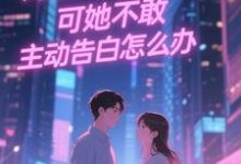 双向暗恋！可她不敢主动告白怎么办江薏柠试读更新章节双向暗恋！可她不敢主动告白怎么办江薏柠免费小说-看书城