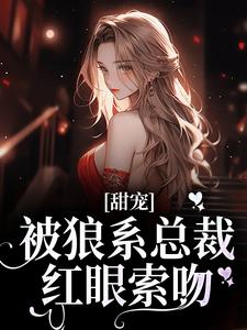 (全文)甜宠！被狼系总裁红眼索吻（符珍）全本书籍阅读甜宠！被狼系总裁红眼索吻免费小说全本