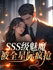 SSS级魅魔被全星际疯抢推荐完结小说，SSS级魅魔被全星际疯抢阮绵免费小说全本