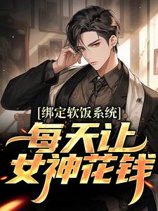 陈启绑定软饭系统，每天让女神花钱全本免费在线阅读