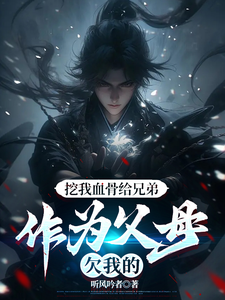 (全文)挖我血骨给兄弟，作为父母欠我的（周平安）全本书籍阅读挖我血骨给兄弟，作为父母欠我的免费小说全本