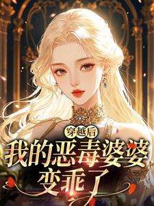 穿越后，我的恶毒婆婆变乖了完整版小说穿越后，我的恶毒婆婆变乖了(苏晴)全章小说阅读