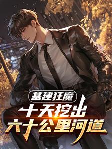 基建狂魔：十天挖出六十公里河道最新完结小说基建狂魔：十天挖出六十公里河道秦风免费小说