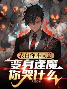 苏鸣表白你不同意，变身逢魔你哭什么全本免费在线阅读