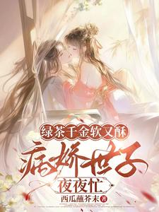 绿茶千金软又酥，病娇世子夜夜忙完整版小说，绿茶千金软又酥，病娇世子夜夜忙狄筱柔全章小说阅读