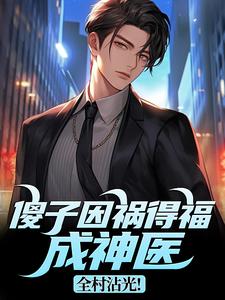 傻子因祸得福成神医，全村沾光！最新章节阅读傻子因祸得福成神医，全村沾光！(王长峰)试读更新章节