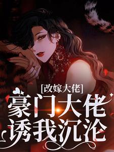 改嫁大佬，豪门大佬诱我沉沦傅安安热门小说排行榜改嫁大佬，豪门大佬诱我沉沦免费小说