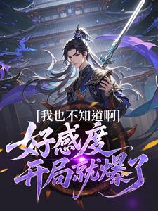 我也不知道啊，好感度开局就爆了楚天试读更新章节我也不知道啊，好感度开局就爆了楚天免费小说