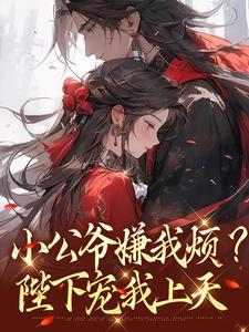 小公爷嫌我烦？陛下宠我上天完整版小说，小公爷嫌我烦？陛下宠我上天崔宝珠试读更新章节