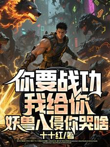 你要战功我给你，妖兽入侵你哭啥最新完结小说你要战功我给你，妖兽入侵你哭啥叶天免费小说