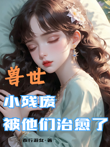兽世，小残废被他们治愈了（墨夜）全章小说阅读