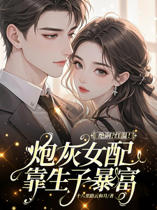绝嗣？红温！炮灰女配靠生子暴富推荐完结小说，绝嗣？红温！炮灰女配靠生子暴富鹿月免费小说全本