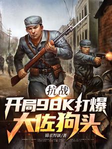抗战：开局98K打爆大佐狗头林平安最新完结小说，抗战：开局98K打爆大佐狗头全本免费在线阅读