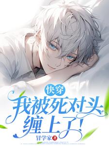 (全文)快穿：我被死对头缠上了！谢琢最新完结小说快穿：我被死对头缠上了！免费阅读