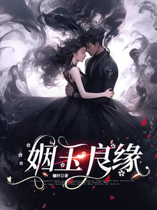 姻玉良缘完整版小说，姻玉良缘顾書全章小说阅读