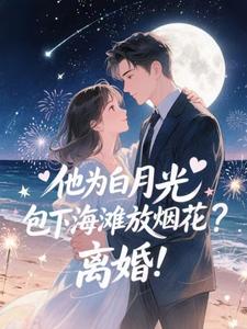 (全文)他为白月光包下海滩放烟花？离婚！（霍宴州云初）全本书籍阅读他为白月光包下海滩放烟花？离婚！免费小说全本