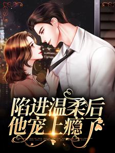 陷进温柔后，他宠上瘾了甘棠许应免费小说陷进温柔后，他宠上瘾了推荐完结小说