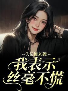 失忆梗来袭！我表示丝毫不慌推荐完结小说失忆梗来袭！我表示丝毫不慌(陆清晏虞仙)免费小说全本