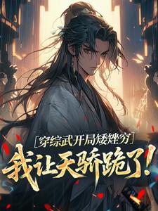 武直穿综武开局矮矬穷，我让天骄跪了！全本免费在线阅读