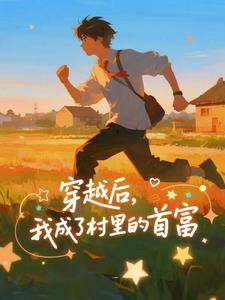 穿越后，我成了村里的首富王富贵热门小说排行榜穿越后，我成了村里的首富免费小说