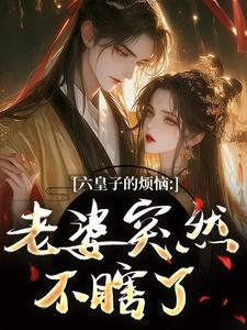 (全文)六皇子的烦恼：老婆突然不瞎了谢成君最新完结小说六皇子的烦恼：老婆突然不瞎了免费小说全本