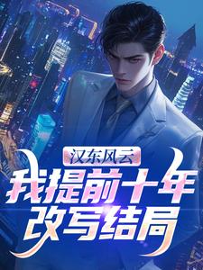 汉东风云：我提前十年改写结局热门小说排行榜汉东风云：我提前十年改写结局高育良免费小说全本