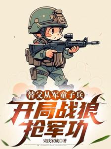 (全文)替父从军童子兵，开局战狼抢军功陈榕全本免费在线阅读