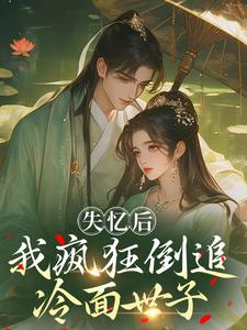 (全文)失忆后，我疯狂倒追冷面世子（沈云桉）免费小说失忆后，我疯狂倒追冷面世子试读更新章节