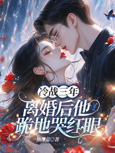 (全文)冷战三年，离婚后他跪地哭红眼（唐雨年）免费小说冷战三年，离婚后他跪地哭红眼试读更新章节