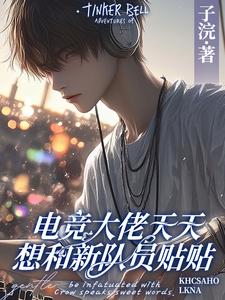 电竞大佬天天想和新队员贴贴（徐子言）全章小说阅读