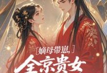 嫡母带崽,全京贵女酸成柠檬精温柚柚试读更新章节嫡母带崽,全京贵女酸成柠檬精温柚柚免费小说-看书城