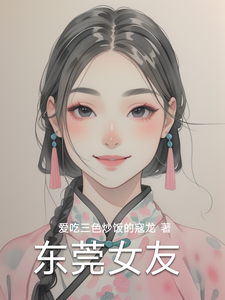 东莞女友完整版小说，东莞女友林逸试读更新章节