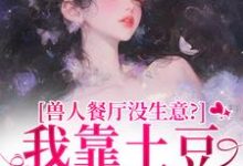 林曲兽人餐厅没生意？我靠土豆瞬间爆火全本免费在线阅读-看书城