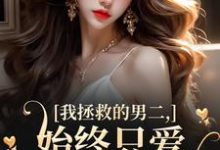 我拯救的男二,始终只爱白月光女主云枝热门小说排行榜我拯救的男二,始终只爱白月光女主免费小说-看书城